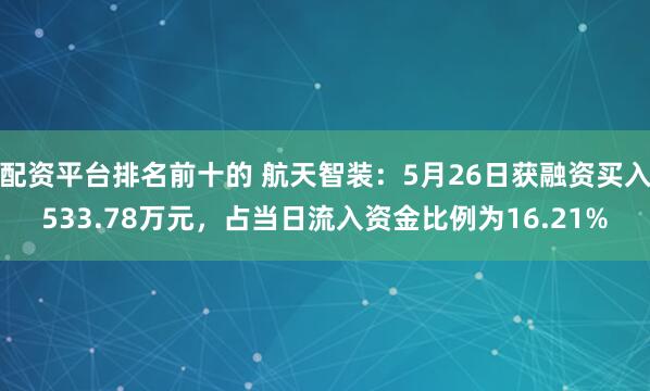 配资平台排名前十的 航天智装：5月26日获融资买入533.78万元，占当日流入资金比例为16.21%