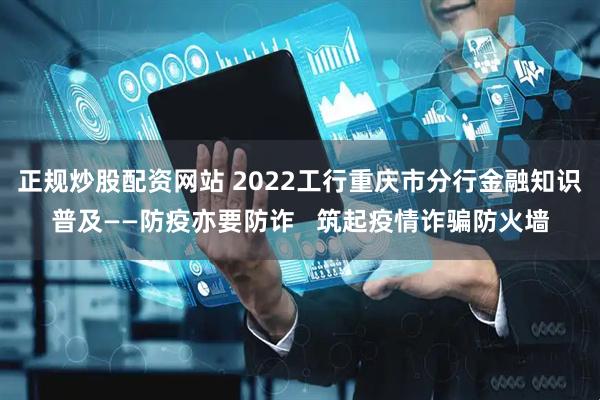 正规炒股配资网站 2022工行重庆市分行金融知识普及——防疫亦要防诈   筑起疫情诈骗防火墙