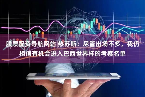 股票配资导航网站 热苏斯：尽管出场不多，我仍相信有机会进入巴西世界杯的考察名单