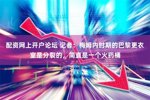 配资网上开户论坛 记者：梅姆内时期的巴黎更衣室是分裂的，简直是一个火药桶