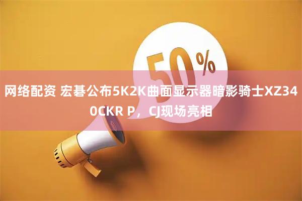 网络配资 宏碁公布5K2K曲面显示器暗影骑士XZ340CKR P，CJ现场亮相