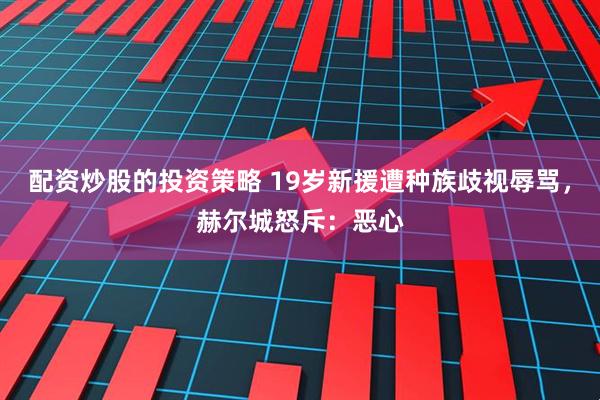 配资炒股的投资策略 19岁新援遭种族歧视辱骂，赫尔城怒斥：恶心