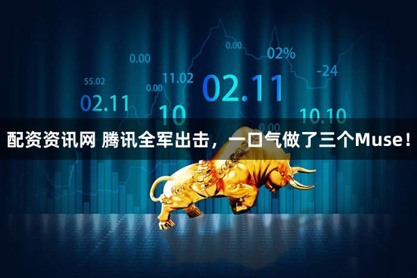 配资资讯网 腾讯全军出击，一口气做了三个Muse！