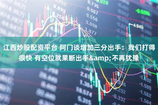 江西炒股配资平台 阿门谈增加三分出手：我们打得很快 有空位就果断出手&不再犹豫